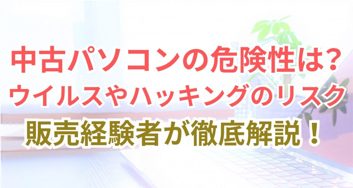 記事「【中古パソコンの危険性】ウイルスやハッキングの脅威的なリスク」のアイキャッチ画像