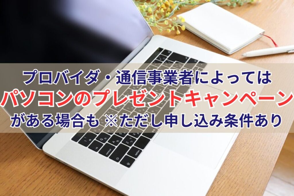 プロバイダや通信事業者によってはパソコンプレゼントキャンペーンが行われている場合あり