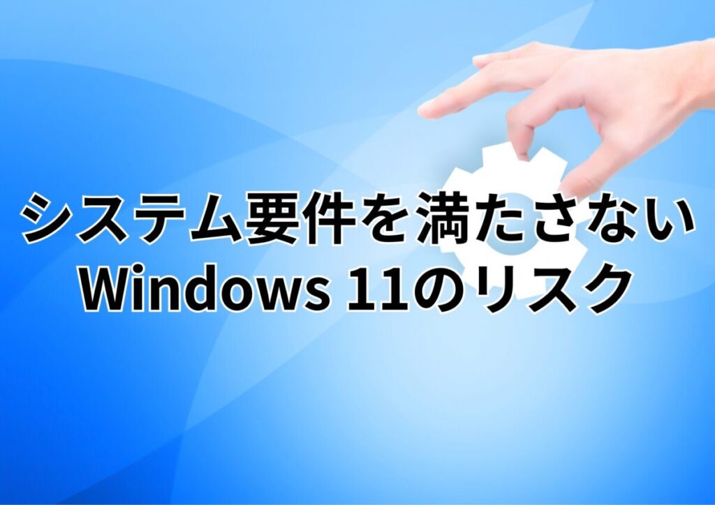 画像…システム要件を満たさないWindows11のリスク